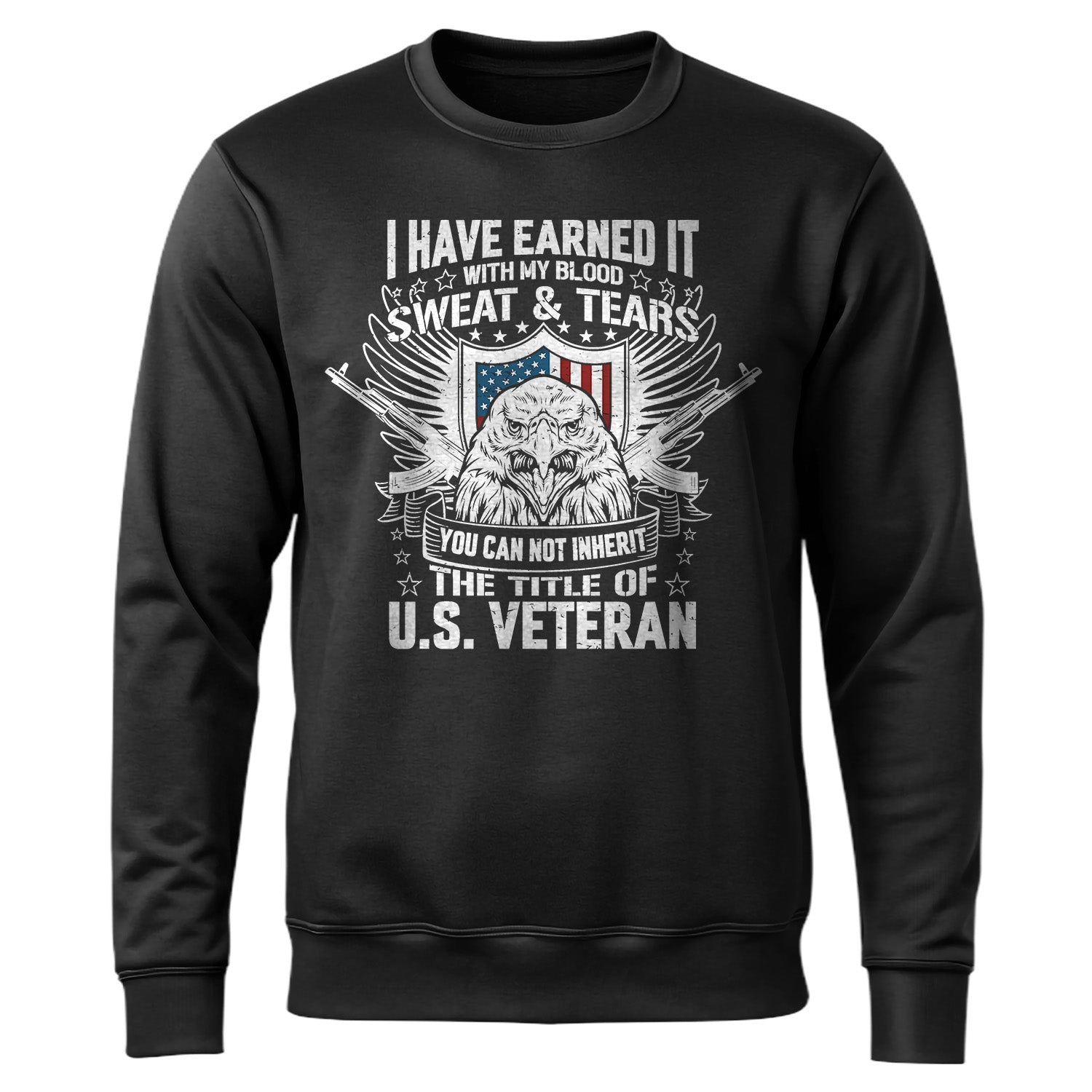 I Have Earned It With My Blood Sweat and Tears You Cannot Inherit the Title of US Veteran Sweatshirt