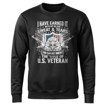 I Have Earned It With My Blood Sweat and Tears You Cannot Inherit the Title of US Veteran Sweatshirt