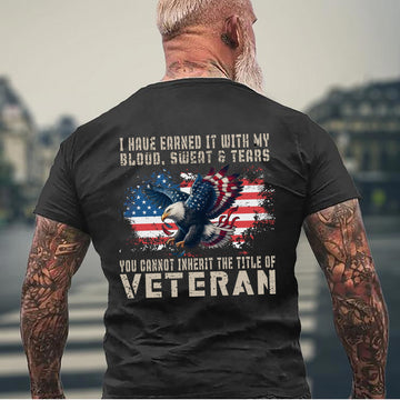 I Have Earned It With My Blood Sweat And Tears You Cannot Inherit The Title Of Veteran Shirt Patriotic US Military T-Shirt
