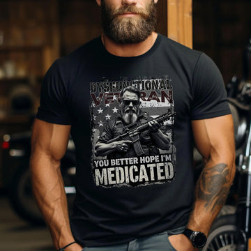 Dysfunctional Veteran You Better Hope I’m Medicated Funny US Military Patriotic T-Shirt