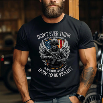 Don’t Think I Am Peaceful Because I Forgot How to Be Violent US Military Veteran T-Shirt