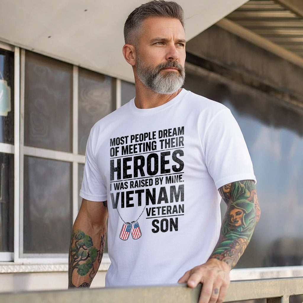Most People Dream of Meeting Their Heroes I Was Raised by Mine Proud Vietnam Veteran Son T-Shirt