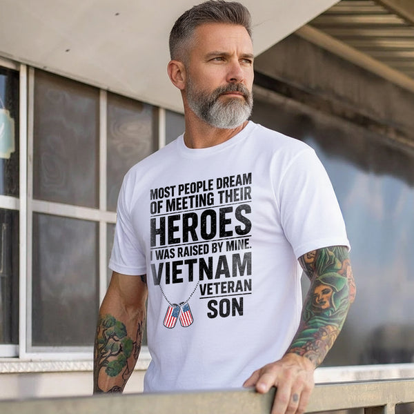 Most People Dream of Meeting Their Heroes I Was Raised by Mine Proud Vietnam Veteran Son T-Shirt