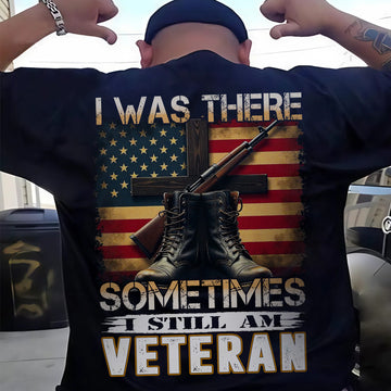 I Was There Sometimes I Still Am Veteran Quote Reflecting Silent Sacrifice and Lasting Service T-Shirt