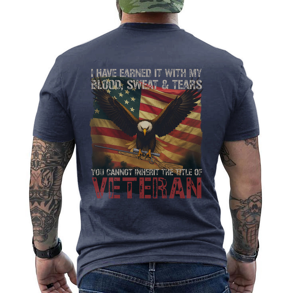 I Earned It with My Blood Sweat and Tears You Cannot Inherit the Title of Veteran T-Shirt