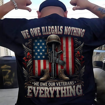 We Owe Illegals Nothing We Owe Our Veterans Everything US Military Patriotic Tribute T-Shirt
