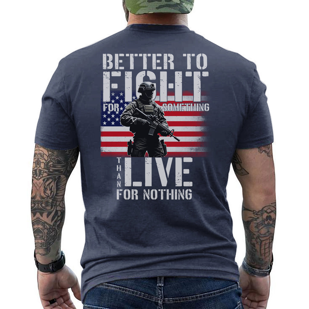 Better to Fight for Something Than Live for Nothing Proud Veteran Spirit of Purpose and Sacrifice T-Shirt