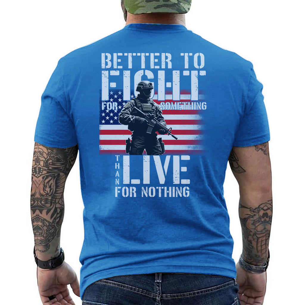 Better to Fight for Something Than Live for Nothing Proud Veteran Spirit of Purpose and Sacrifice T-Shirt
