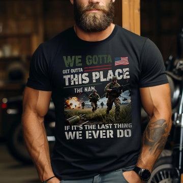 We Gotta Get Outta This Place The Nam If It’s the Last Thing We Ever Do Vietnam Veteran Tribute T-Shirt