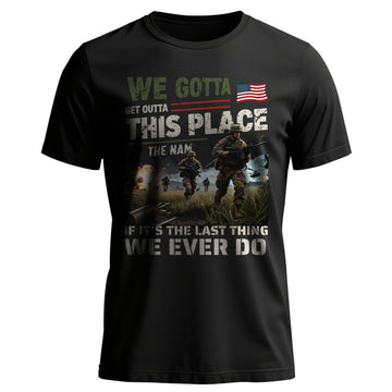 We Gotta Get Outta This Place The Nam If T-Shirt