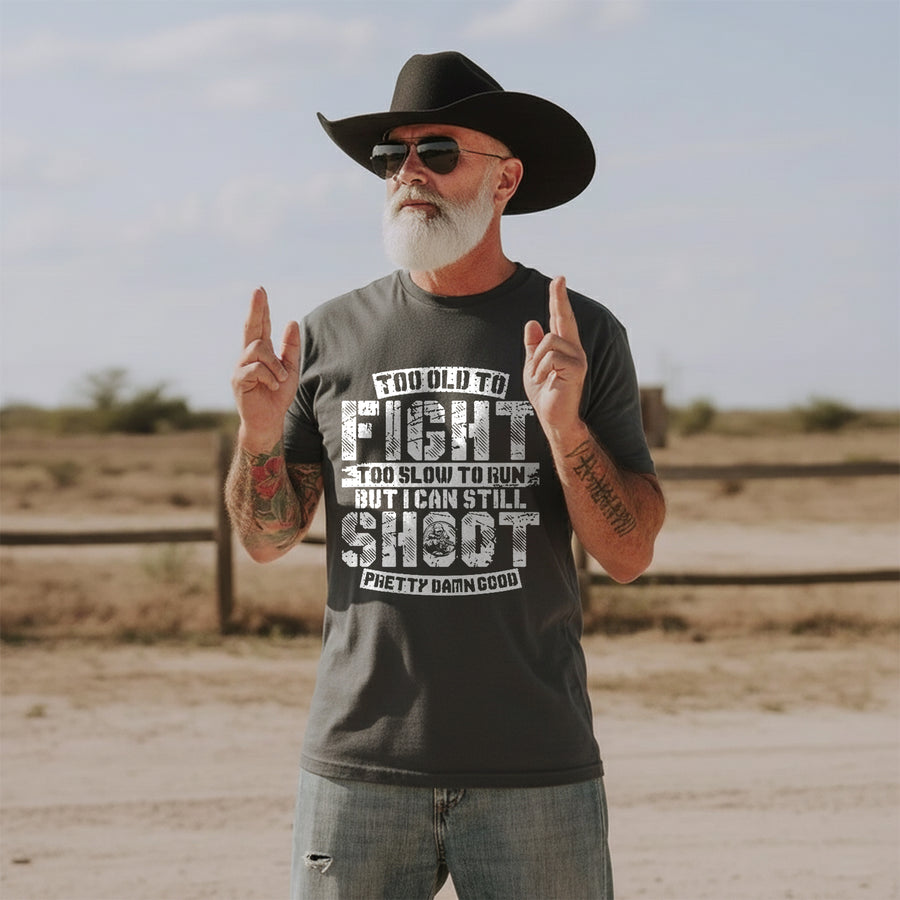 Too Old to Fight Too Slow to Run But I Can Still Shoot Pretty Damn Good T-Shirt