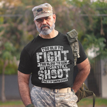 Too Old to Fight Too Slow to Run But I Can Still Shoot Pretty Da*n Good Proud Veteran Humor T-Shirt