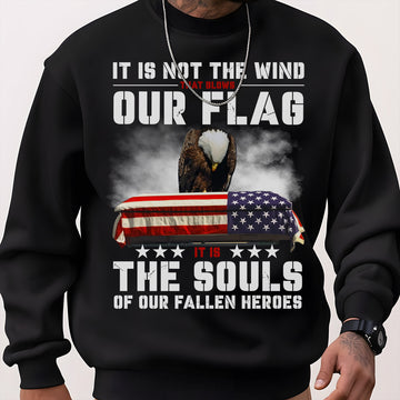 It Is Not the Wind That Blows Our Flag It Is the Souls of Our Fallen Heroes Military Veteran Sweatshirt